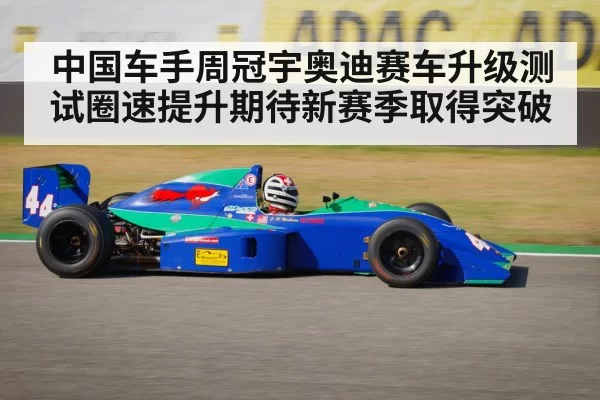 中国车手周冠宇奥迪赛车升级测试圈速提升期待新赛季取得突破