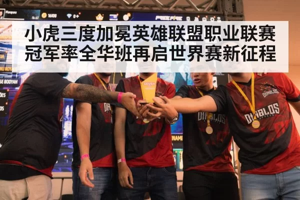 小虎三度加冕英雄联盟职业联赛冠军率全华班再启世界赛新征程