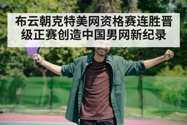 布云朝克特美网资格赛连胜晋级正赛创造中国男网新纪录
