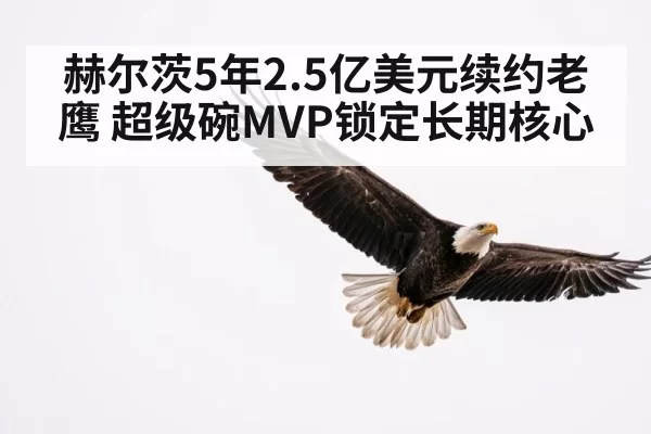 赫尔茨5年2.5亿美元续约老鹰 超级碗MVP锁定长期核心