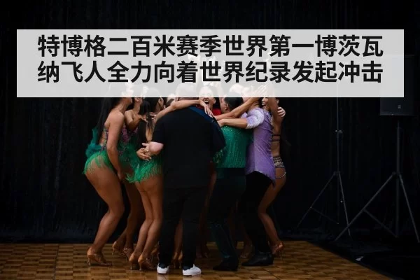 特博格二百米赛季世界第一博茨瓦纳飞人全力向着世界纪录发起冲击