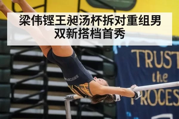 梁伟铿王昶汤杯拆对重组男双新搭档首秀