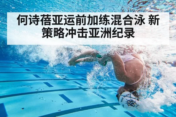 何诗蓓亚运前加练混合泳 新策略冲击亚洲纪录